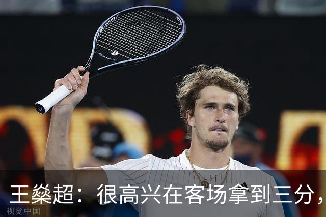 王燊超：很高兴在客场拿到三分，接下来要集中精力备战客场对三镇