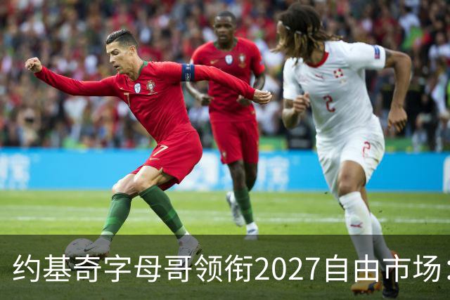 约基奇字母哥领衔2027自由市场：或成NBA首批年薪破7500万球员