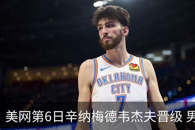 美网第6日辛纳梅德韦杰夫晋级 男单16强对阵出炉